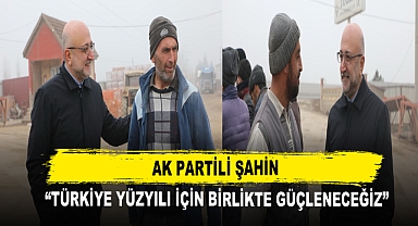 AK Partili Şahin “Türkiye Yüzyılı İçin Birlikte Güçleneceğiz”