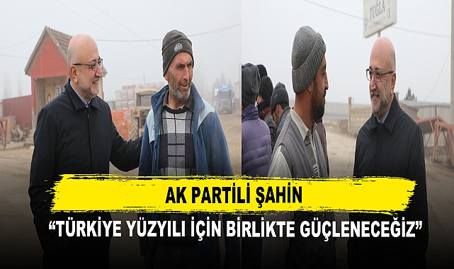 AK Partili Şahin  “Türkiye Yüzyılı İçin Birlikte Güçleneceğiz”