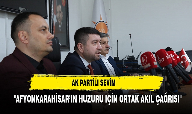 AK Partili Sevim'den Afyonkarahisar'ın Huzuru İçin Ortak Akıl Çağrısı