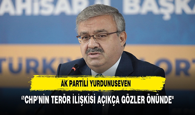 AK Partili Yurdunuseven ‘’CHP’nin Terör İlişkisi Açıkça Gözler Önünde"