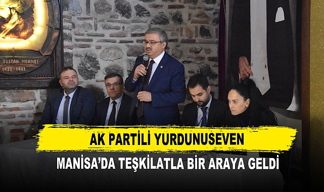 AK Partili Yurdunuseven Manisa'da Teşkilatla Bir Araya Geldi