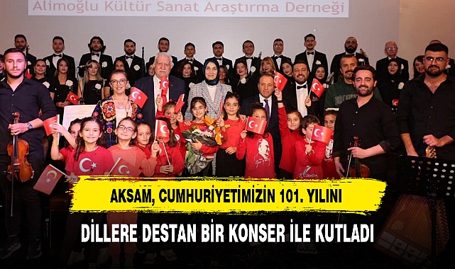 AKSAM, CUMHURİYETİMİZİN 101. YILINI DİLLERE DESTAN BİR KONSER İLE KUTLADI