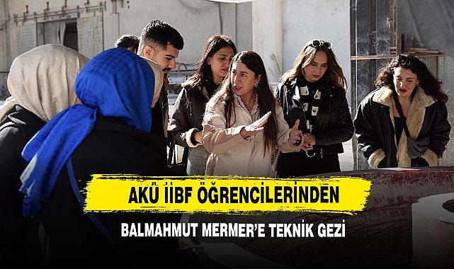 AKÜ İİBF Öğrencilerinden Balmahmut Mermer’e Teknik Gezi