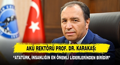 AKÜ Rektörü Prof. Dr. Karakaş: “Atatürk, İnsanlığın En Önemli Liderlerinden Biridir”