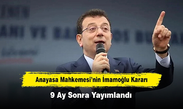 Anayasa Mahkemesi’nin İmamoğlu Kararı 9 Ay Sonra Yayımlandı
