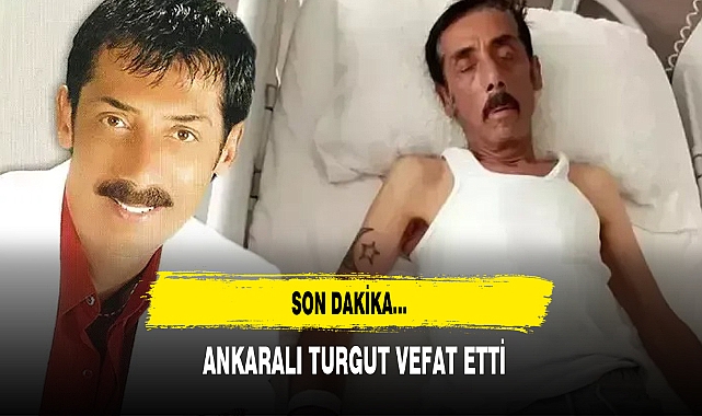 ANKARALI TURGUT VEFAT ETTİ