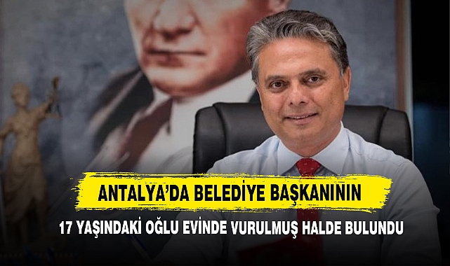 Antalya'da Belediye Başkanının 17 Yaşındaki Oğlu Evinde Vurulmuş Halde Bulundu