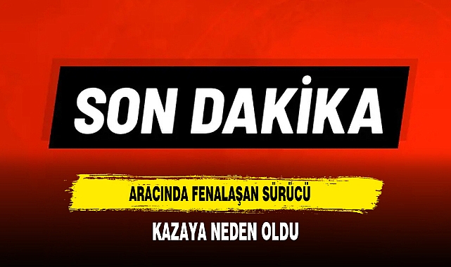 Aracında Fenalaşan Sürücü Kazaya Neden Oldu