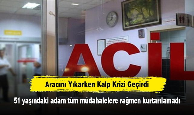 Aracını Yıkarken Kalp Krizi Geçirdi! 51 yaşındaki adam tüm müdahalelere rağmen kurtarılamadı