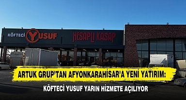 Artuk Grup’tan Afyonkarahisar’a Yeni Yatırım: Köfteci Yusuf Yarın Hizmete Açılıyor