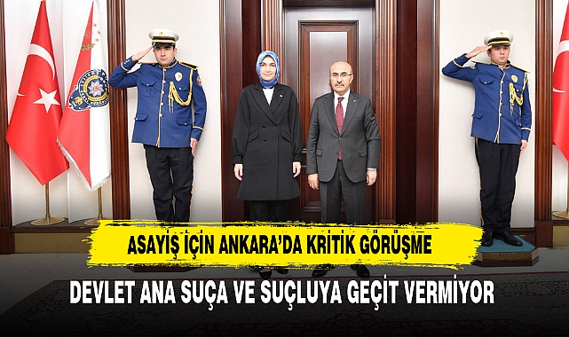 Asayiş İçin Ankara’da Kritik Görüşme Devlet Ana Suça ve Suçluya Geçit Vermiyor