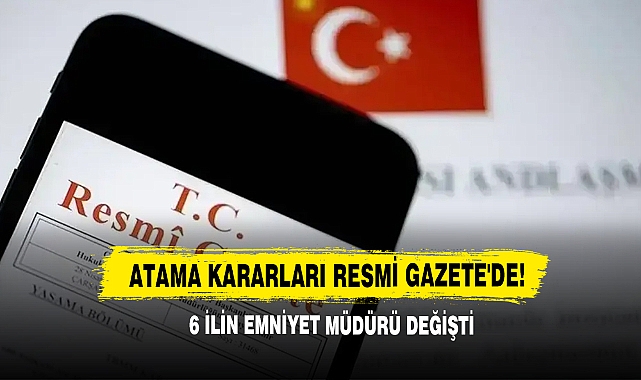 Atama Kararları Resmi Gazete'de! 6 İlin Emniyet Müdürü Değişti