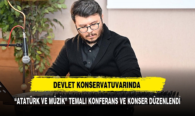 "ATATÜRK VE MÜZİK" TEMALI KONFERANS VE KONSER DÜZENLENDİ