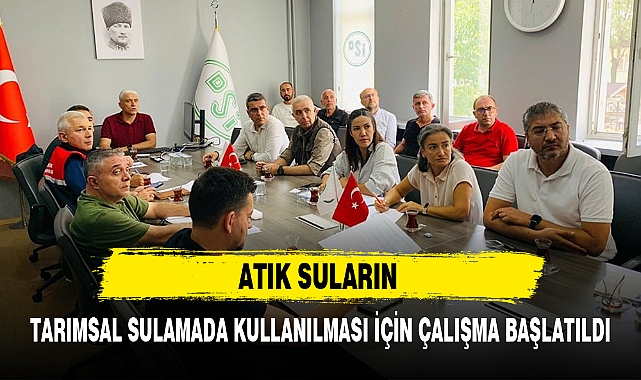 ATIK SULARIN TARIMSAL SULAMADA KULLANILMASI İÇİN ÇALIŞMA BAŞLATILDI