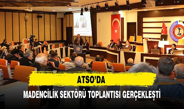 ATSO'DA MADENCİLİK SEKTÖRÜ TOPLANTISI GERÇEKLEŞTİ