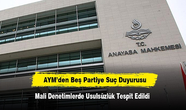 AYM’den Beş Partiye Suç Duyurusu: Mali Denetimlerde Usulsüzlük Tespit Edildi!  Hesap Veremeyen Partiler Yargıya Taşınıyor