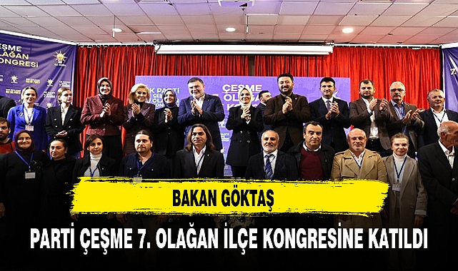 BAKAN GÖKTAŞ PARTİ ÇEŞME 7. OLAĞAN İLÇE KONGRESİNE KATILDI