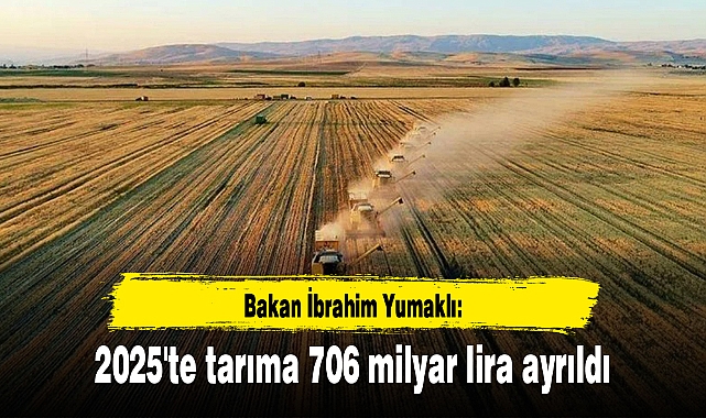 Bakan İbrahim Yumaklı: 2025'te tarıma 706 milyar lira ayrıldı