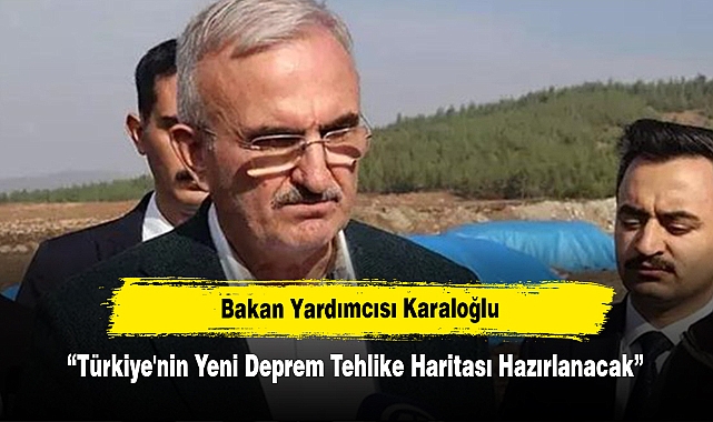 Bakan Yardımcısı Karaloğlu: Türkiye'nin Yeni Deprem Tehlike Haritası Hazırlanacak