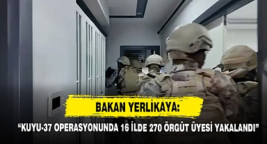 Bakan Yerlikaya: “Kuyu-37 Operasyonunda 16 İlde 270 Örgüt Üyesi Yakalandı”
