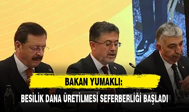 BAKAN YUMAKLI: BESİLİK DANA ÜRETİLMESİ SEFERBERLİĞİ BAŞLADI