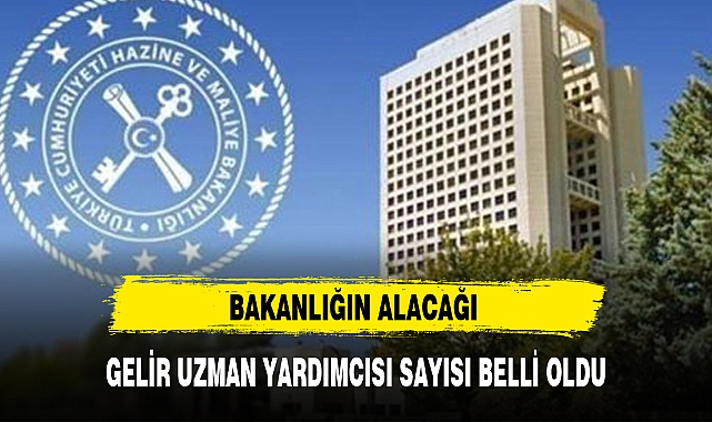 BAKANLIĞIN ALACAĞI GELİR UZMAN YARDIMCISI SAYISI BELLİ OLDU