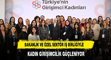 Bakanlık ve Özel Sektör İş Birliğiyle Kadın Girişimcilik Güçleniyor