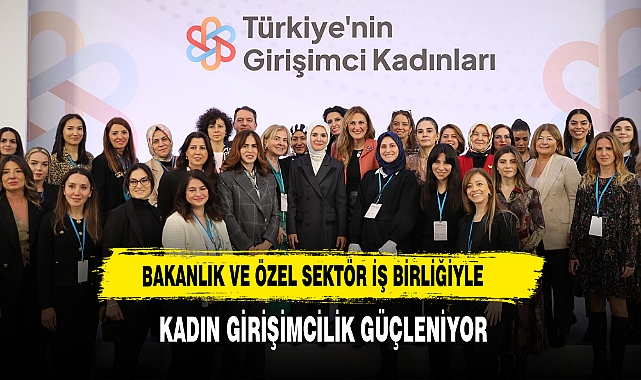 Bakanlık ve Özel Sektör İş Birliğiyle  Kadın Girişimcilik Güçleniyor