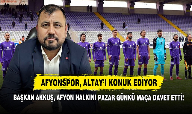 Başkan Akkuş, Afyon Halkını Pazar Günkü Maça Davet Etti!