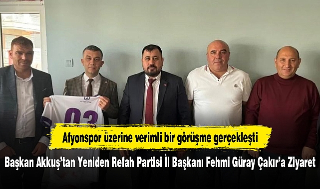 Başkan Akkuş’tan Yeniden Refah Partisi İl Başkanı Fehmi Güray Çakır’a Ziyaret