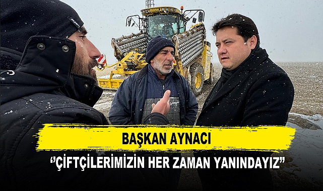 Başkan Aynacı  ''Çiftçilerimizin Her Zaman Yanındayız''