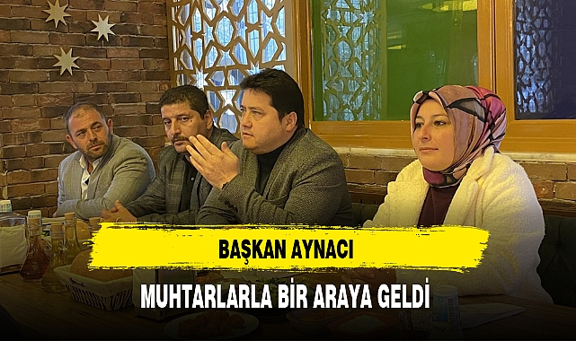 BAŞKAN AYNACI MUHTARLARLA BİR ARAYA GELDİ