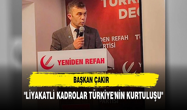Başkan Çakır "Liyakatli Kadrolar Türkiye'nin Kurtuluşu"
