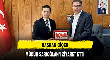 BAŞKAN ÇİÇEK, MÜDÜR SARIOĞLAN'I ZİYARET ETTİ
