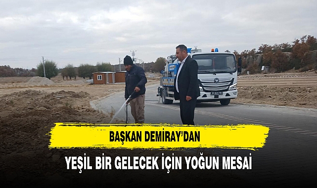 Başkan Demiray’dan Yeşil Bir Gelecek İçin Yoğun Mesai