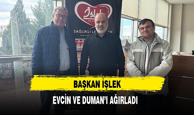 BAŞKAN İŞLEK, EVCİN VE DUMAN’I AĞIRLADI  