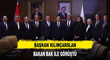 BAŞKAN KILINÇARSLAN, BAKAN BAK İLE GÖRÜŞTÜ