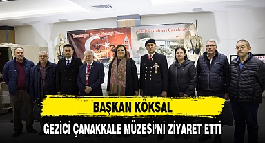 BAŞKAN KÖKSAL, GEZİCİ ÇANAKKALE MÜZESİ'Nİ ZİYARET ETTİ