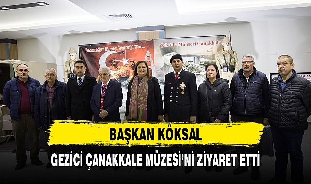 BAŞKAN KÖKSAL, GEZİCİ ÇANAKKALE MÜZESİ'Nİ ZİYARET ETTİ