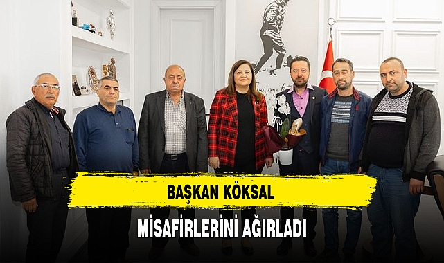 BAŞKAN KÖKSAL MİSAFİRLERİNİ AĞIRLADI