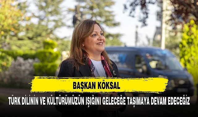 BAŞKAN KÖKSAL TÜRK DİLİNİN VE KÜLTÜRÜMÜZÜN IŞIĞINI GELECEĞE TAŞIMAYA DEVAM EDECEĞİZ