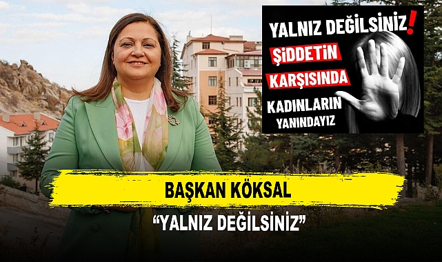 Başkan Köksal  “Yalnız Değilsiniz”