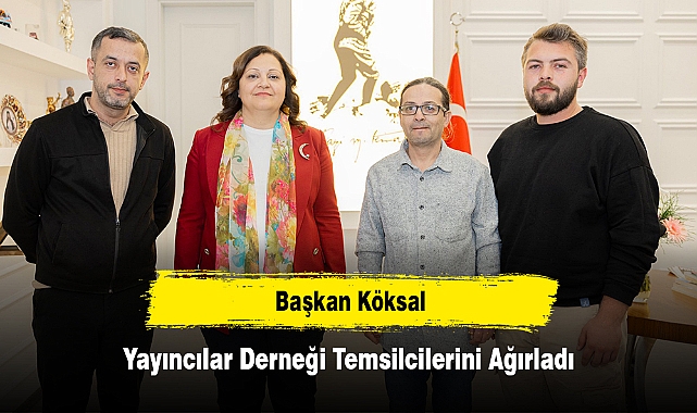 Başkan Köksal, Yayıncılar Derneği Temsilcilerini Ağırladı