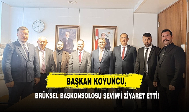 Başkan Koyuncu Brüksel Başkonsolosu Sevim’i Ziyaret Etti!