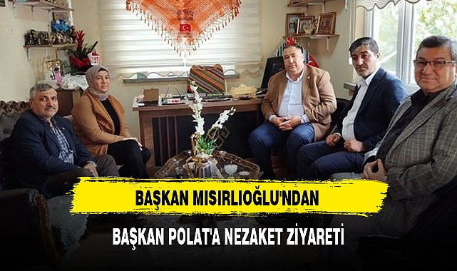 BAŞKAN MISIRLIOĞLU'NDAN BAŞKAN POLAT'A NEZAKET ZİYARETİ