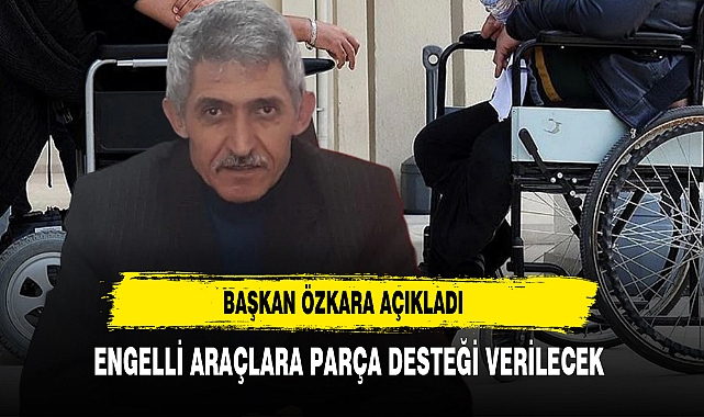 Başkan Özkara Açıkladı Engelli Araçlara Parça Desteği Verilecek