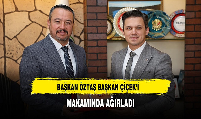 BAŞKAN ÖZTAŞ BAŞKAN ÇİÇEK’İ MAKAMINDA AĞIRLADI