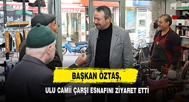 Başkan Öztaş, Ulu Camii Çarşı Esnafını Ziyaret Etti