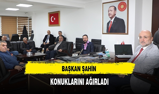 BAŞKAN ŞAHİN KONUKLARINI AĞIRLADI
