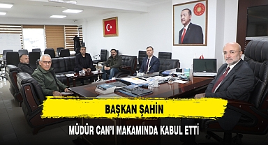BAŞKAN ŞAHİN, MÜDÜR CAN'I MAKAMINDA KABUL ETTİ